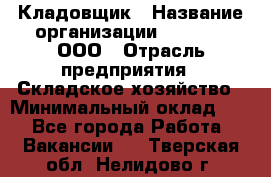 Кладовщик › Название организации ­ O’stin, ООО › Отрасль предприятия ­ Складское хозяйство › Минимальный оклад ­ 1 - Все города Работа » Вакансии   . Тверская обл.,Нелидово г.